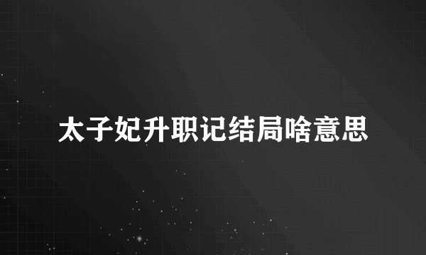 太子妃升职记结局啥意思