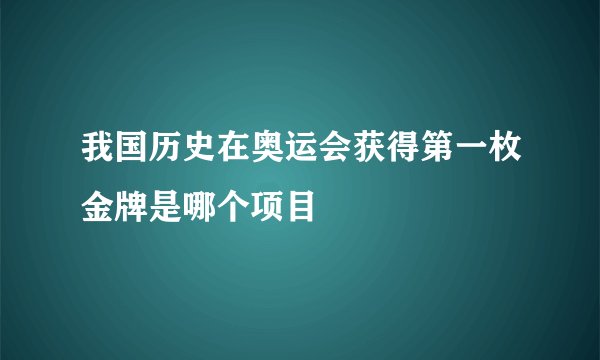 我国历史在奥运会获得第一枚金牌是哪个项目