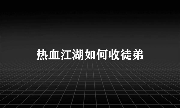 热血江湖如何收徒弟