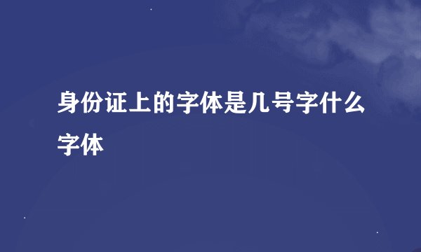 身份证上的字体是几号字什么字体