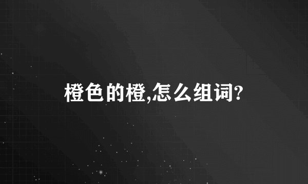 橙色的橙,怎么组词?