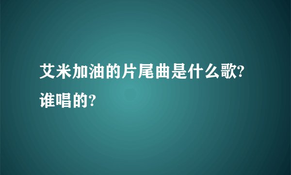 艾米加油的片尾曲是什么歌?谁唱的?