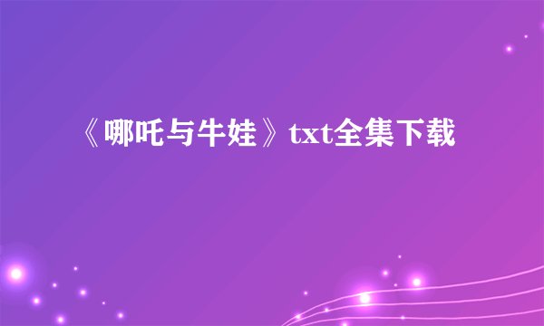 《哪吒与牛娃》txt全集下载