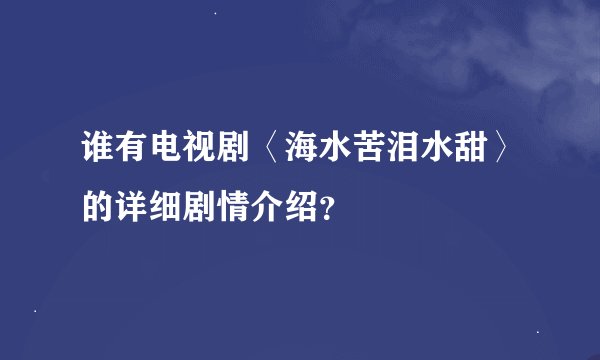 谁有电视剧〈海水苦泪水甜〉的详细剧情介绍？