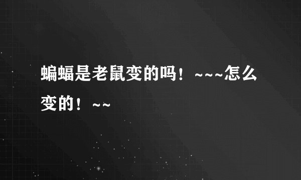 蝙蝠是老鼠变的吗！~~~怎么变的！~~