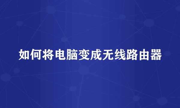 如何将电脑变成无线路由器
