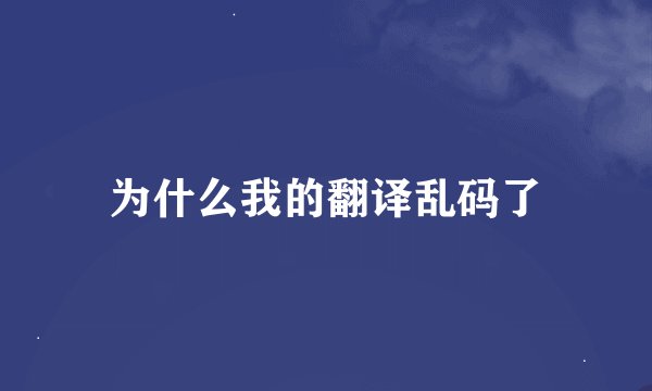 为什么我的翻译乱码了