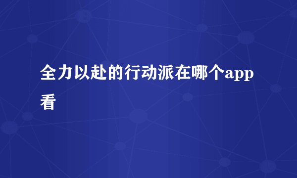 全力以赴的行动派在哪个app看