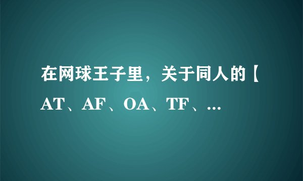 在网球王子里，关于同人的【AT、AF、OA、TF、SY、双部】是什么意思