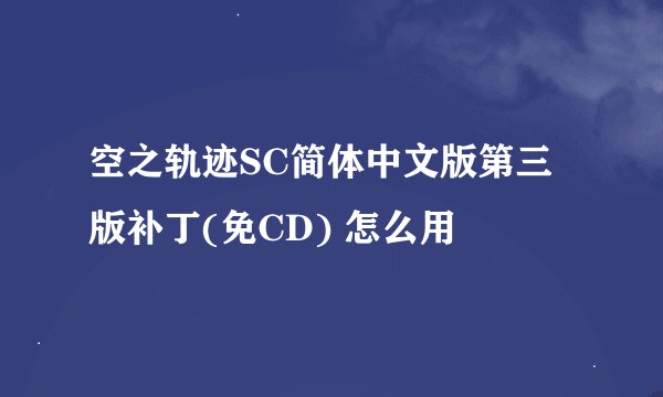 空之轨迹SC简体中文版第三版补丁(免CD) 怎么用
