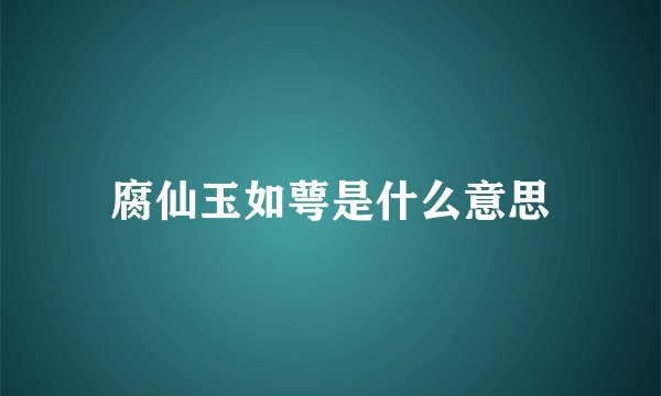 腐仙玉如萼是什么意思