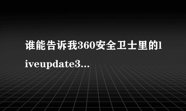 谁能告诉我360安全卫士里的liveupdate360.exe到底都在上传什么？