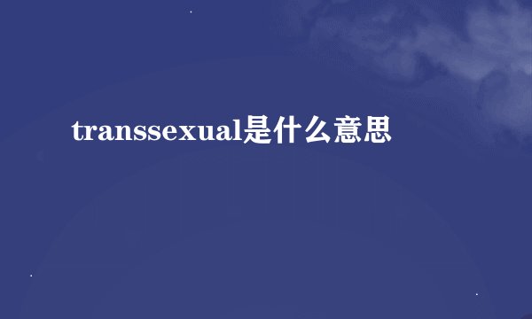 transsexual是什么意思