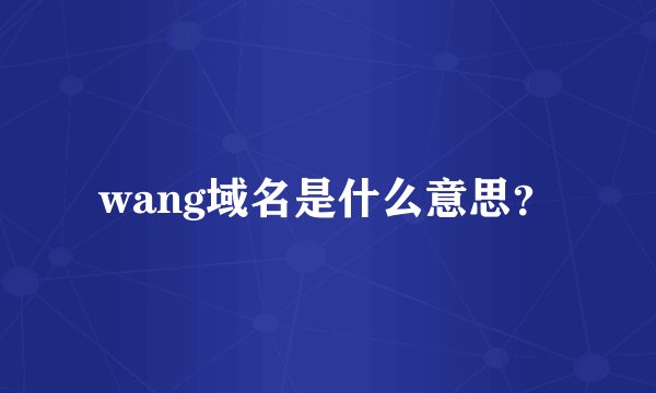 wang域名是什么意思？
