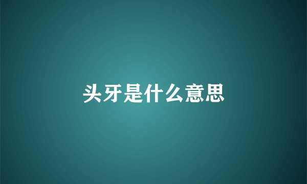 头牙是什么意思