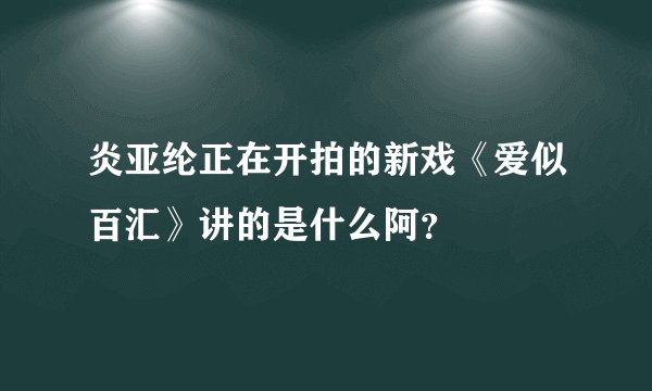 炎亚纶正在开拍的新戏《爱似百汇》讲的是什么阿？