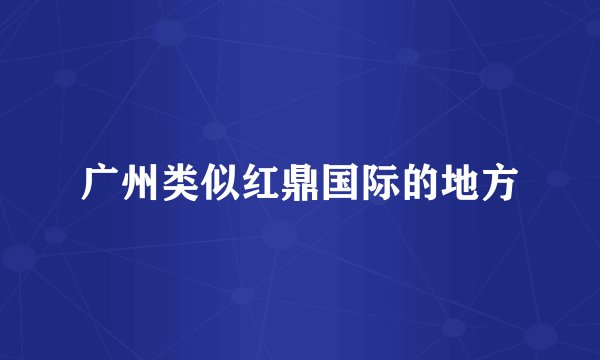 广州类似红鼎国际的地方