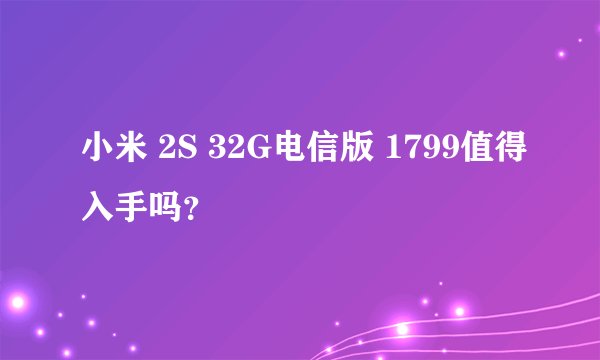 小米 2S 32G电信版 1799值得入手吗？