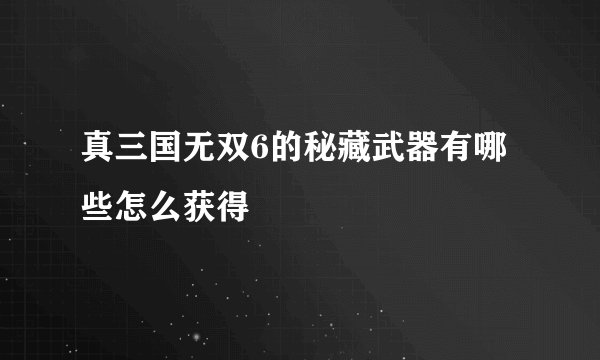 真三国无双6的秘藏武器有哪些怎么获得