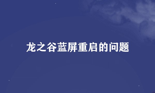 龙之谷蓝屏重启的问题