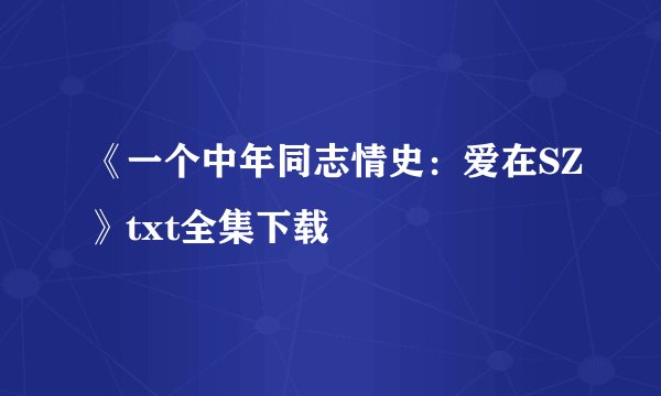 《一个中年同志情史：爱在SZ》txt全集下载
