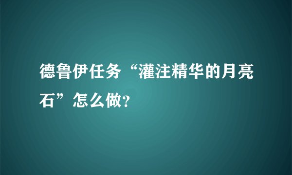 德鲁伊任务“灌注精华的月亮石”怎么做？