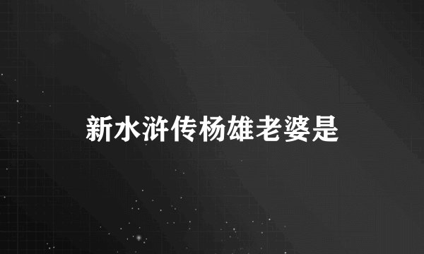 新水浒传杨雄老婆是
