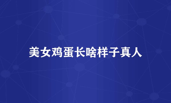 美女鸡蛋长啥样子真人