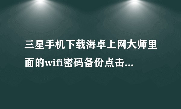 三星手机下载海卓上网大师里面的wifi密码备份点击密码验证后就连不上网