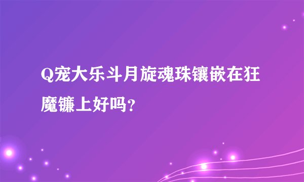 Q宠大乐斗月旋魂珠镶嵌在狂魔镰上好吗？