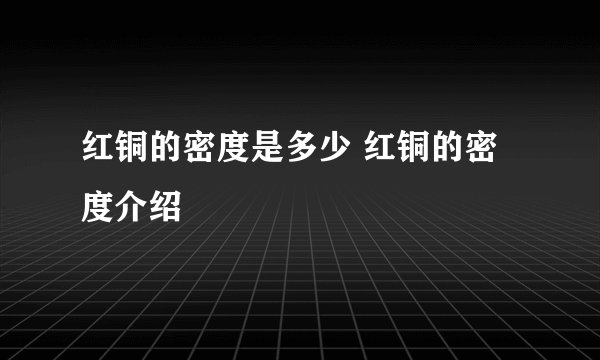 红铜的密度是多少 红铜的密度介绍
