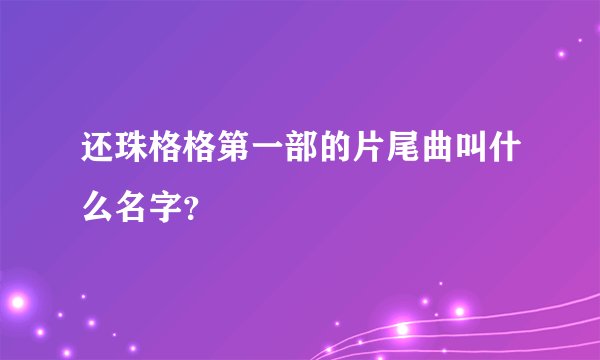 还珠格格第一部的片尾曲叫什么名字？