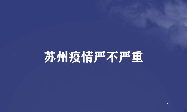 苏州疫情严不严重