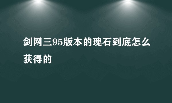 剑网三95版本的瑰石到底怎么获得的