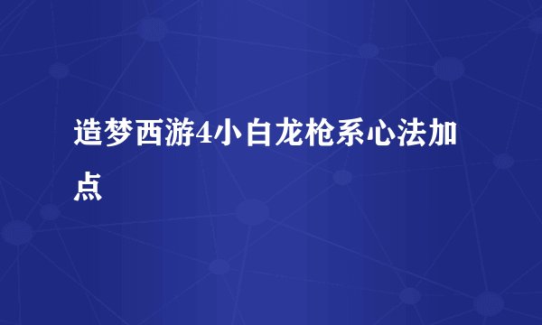 造梦西游4小白龙枪系心法加点