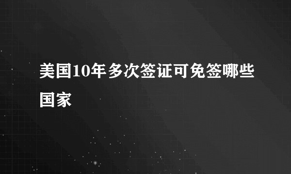 美国10年多次签证可免签哪些国家