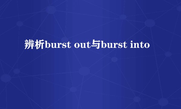 辨析burst out与burst into