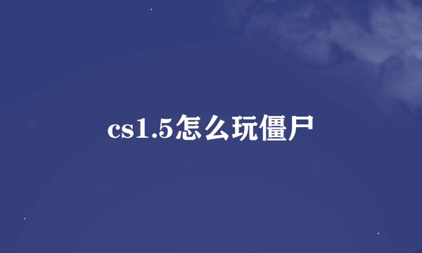 cs1.5怎么玩僵尸