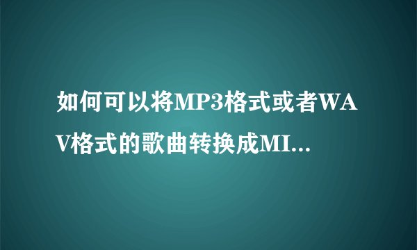 如何可以将MP3格式或者WAV格式的歌曲转换成MID格式的歌曲