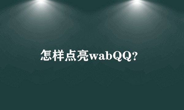 怎样点亮wabQQ？