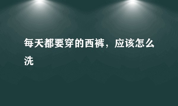 每天都要穿的西裤，应该怎么洗