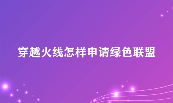 穿越火线怎样申请绿色联盟