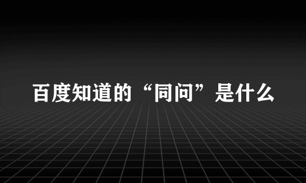 百度知道的“同问”是什么