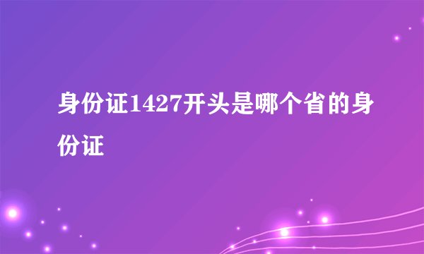身份证1427开头是哪个省的身份证