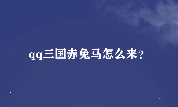 qq三国赤兔马怎么来？