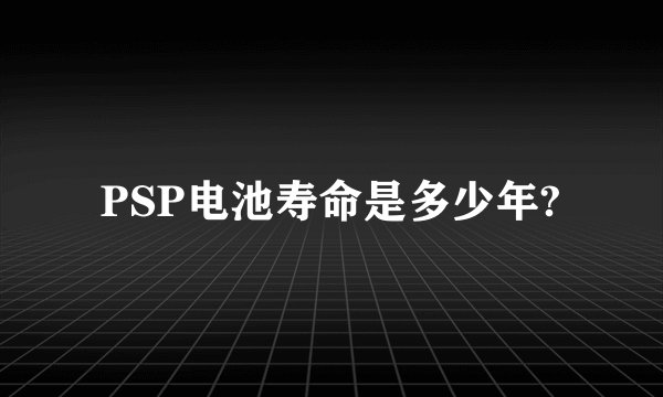 PSP电池寿命是多少年?