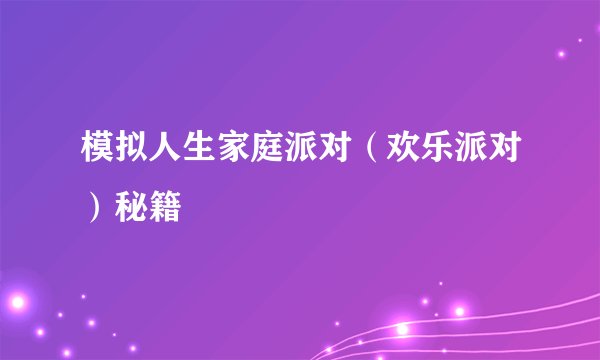 模拟人生家庭派对（欢乐派对）秘籍