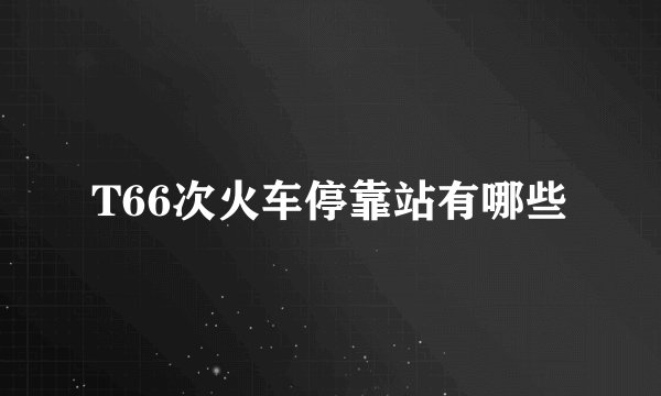 T66次火车停靠站有哪些