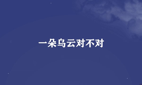 一朵乌云对不对
