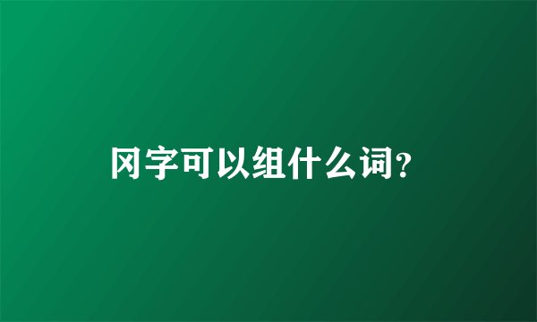 冈字可以组什么词？
